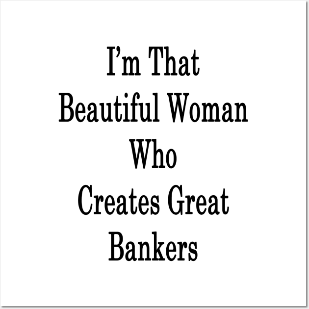 I'm That Beautiful Woman Who Creates Great Bankers Wall Art by supernova23